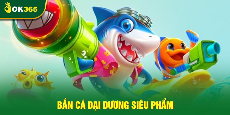 Bắn cá Đại Dương siêu phẩm Bắn cá Đại Dương siêu phẩm