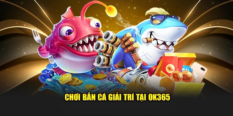 Chơi bắn cá giải trí tại OK365