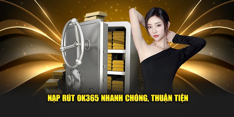 Nạp rút OK365 nhanh chóng, thuận tiện