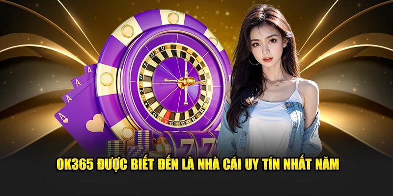 OK365 được biết đến là nhà cái uy tín nhất năm