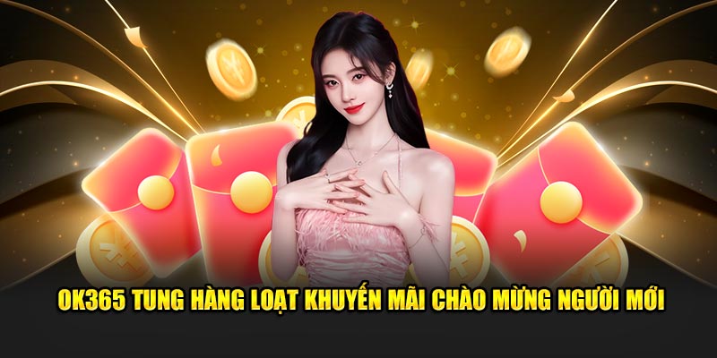 OK365 tung hàng loạt khuyến mãi chào mừng người mới