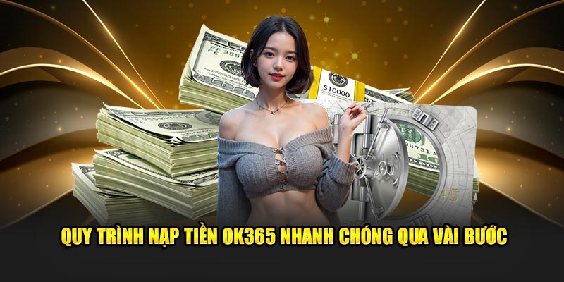 Quy trình nạp tiền OK365 nhanh chóng qua vài bước