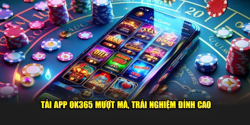 Tải app OK365 mượt mà, trải nghiệm đỉnh cao