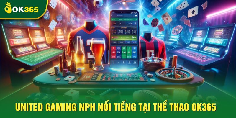 United Gaming NPH nổi tiếng tại thể thao OK365 United Gaming NPH nổi tiếng tại thể thao OK365